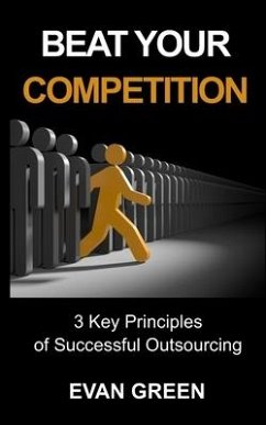 Beat Your Competition: 3 Key Principles of Successful Outsourcing - Green, Evan