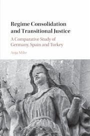 Regime Consolidation and Transitional Justice: A Comparative Study of Germany, Spain and Turkey - Mihr, Anja