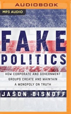 Fake Politics: How Corporate and Government Groups Create and Maintain a Monopoly on Truth - Bisnoff, Jason