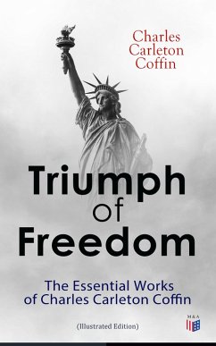 Triumph of Freedom: The Essential Works of Charles Carleton Coffin (Illustrated Edition) (eBook, ePUB) - Coffin, Charles Carleton