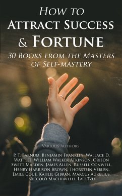 How to Attract Success & Fortune: 30 Books from the Masters of Self-mastery (eBook, ePUB) - Barnum, P. T.; Franklin, Benjamin; Wattles, Wallace D.; Atkinson, William Walker; Marden, Orison Swett; Allen, James; Conwell, Russell; Brown, Henry Harrison; Veblen, Thorstein; Coué, Émile; Gibran, Kahlil; Aurelius, Marcus; Machiavelli, Niccolò; Tzu, Lao