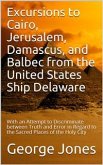 Excursions to Cairo, Jerusalem, Damascus, and Balbec from the United States Ship Delaware, during Her Recent Cruise / With an Attempt to Discriminate between Truth and Error in Regard to the Sacred Places of the Holy City (eBook, PDF)