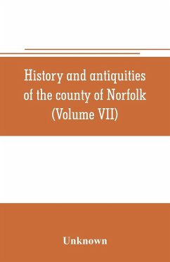 History and antiquities of the county of Norfolk (Volume VII) Containing the Hundreds of Happing, Henftead, Holf, Humble-yard, and Loddon - Unknown