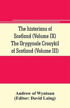 The historians of Scotland (Volume IX) The Orygynale Cronykil of Scotland (Volume III) - Of Wyntoun, Androw