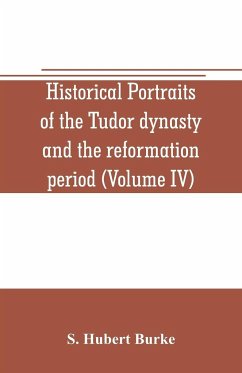 Historical portraits of the Tudor dynasty and the reformation period (Volume IV) - Hubert Burke, S.