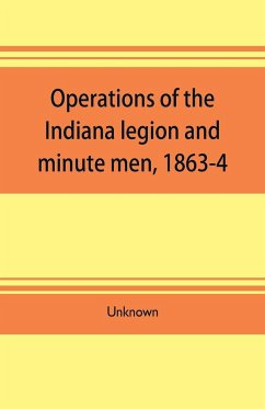 Operations of the Indiana legion and minute men, 1863-4. Documents presented to the General assembly, with the governor's message, January 6, 1865 - Unknown