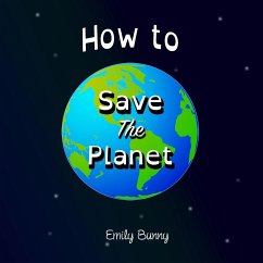 How to Save the Planet: The Easy Eco Friendly Zero-Waste Idea Book For Kids - Bunny, Emily