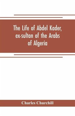The life of Abdel Kader, ex-sultan of the Arabs of Algeria; written from his own dictation, and comp. from other authentic sources - Churchill, Charles