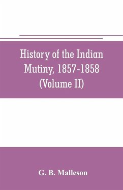 History of the Indian mutiny, 1857-1858. Commencing from the close of the second volume of Sir John Kaye's History of the Sepoy war (Volume II) - B. Malleson, G.