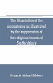 The dissolution of the monasteries as illustrated by the suppression of the religious houses of Staffordshire