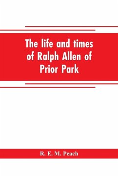 The life and times of Ralph Allen of Prior Park, Bath, introduced by a short account of Lyncombe and Widcombe, with notices of his contemporaries, including Bishop Warburton, Bennet of Widcombe House, Beau Nash, etc - E. M. Peach, R.