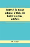 History of the pioneer settlement of Phelps and Gorham's purchase, and Morris' reserve embracing the counties of Monroe, Ontario, Livingston, Yates, Steuben, most of Wayne and Allegany, and parts of Orleans, Genesee, and Wyoming