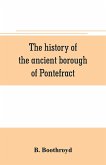 The history of the ancient borough of Pontefract, containing an interesting account of its castle, and the three different sieges it sustained, during the civil war, with notes and pedigrees, of some of the most distinguished royalists and parliamentarian