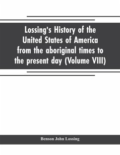 Lossing's history of the United States of America from the aboriginal times to the present day (Volume VIII) Cover Lossing's history of the United States of America from the aboriginal times to the present day (Volume VIII)