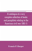 A catalogue of a very complete collection of books and pamphlets relating to the American civil war 1861-5 and slavery including many rare regimental histories, prison narratives, Confederate reports, privately printed biographies, poetry, etc