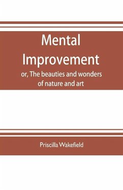 Mental improvement, or, The beauties and wonders of nature and art, in a series of instructive conversations - Wakefield, Priscilla