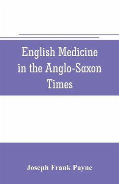 English medicine in the Anglo-Saxon times; two lectures delivered before the Royal college of physicians of London, June 23 and 25, 1903 - Frank Payne, Joseph