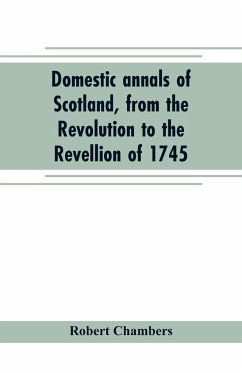 Domestic annals of Scotland, from the Revolution to the Revellion of 1745 - Chambers, Robert