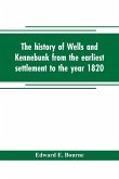 The history of Wells and Kennebunk from the earliest settlement to the year 1820, at which time Kennebunk was set off, and incorporated with Biographical Sketches