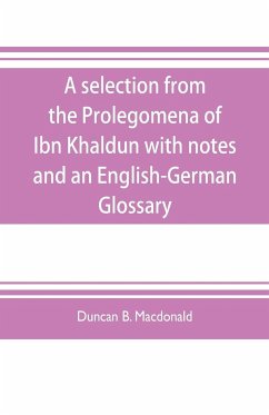 A selection from the Prolegomena of Ibn Khaldun with notes and an English-German Glossary - B. Macdonald, Duncan
