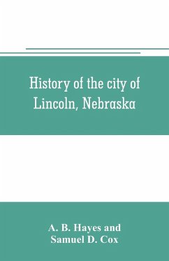 Cover History of the city of Lincoln, Nebraska; with brief historical sketches of the state and of Lancaster County