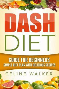 Dash Diet: Guide For Beginners: Simple Diet Plan With Delicious Recipes (eBook, ePUB) - Walker, Celine