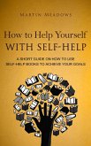 How to Help Yourself With Self-Help: A Short Guide on How to Use Self-Help Books to Achieve Your Goals (eBook, ePUB) How to Help Yourself With Self-Help: A Short Guide on How to Use Self-Help Books to Achieve Your Goals (eBook, ePUB)