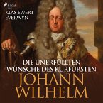 Die unerfüllten Wünsche des Kurfürsten Johann Wilhelm (Ungekürzt) (MP3-Download)