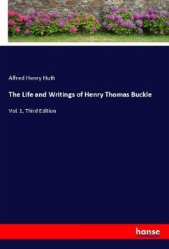 The Life and Writings of Henry Thomas Buckle - Huth, Alfred Henry