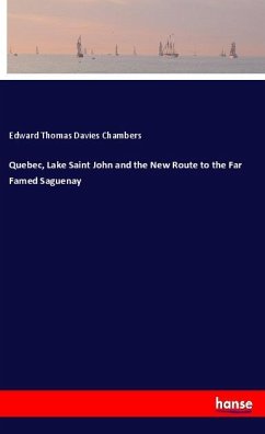 Quebec, Lake Saint John and the New Route to the Far Famed Saguenay - Chambers, Edward Thomas Davies
