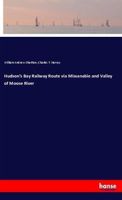 Hudson's Bay Railway Route via Missanabie and Valley of Moose River - Charlton, William Andrew;Harvey, Charles T.