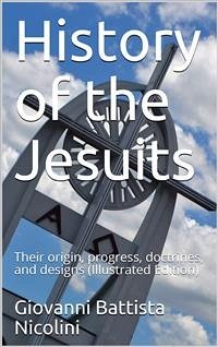 History of the Jesuits / Their origin, progress, doctrines, and designs (eBook, PDF) - Battista Nicolini, Giovanni