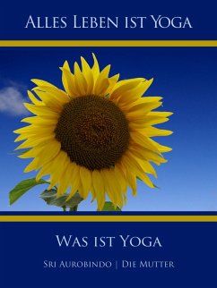 Was ist Yoga (eBook, ePUB) - Aurobindo, Sri; Mutter, Die (D. I. Mira Alfassa)