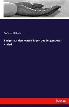 Einiges aus den letzten Tagen des Zeugen Jesu Christi - Hebich, Samuel