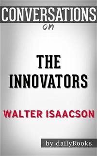 The Innovators: How a Group of Hackers, Geniuses, and Geeks Created the Digital Revolution by Walter Isaacson   Conversation Starters (eBook, ePUB) - dailyBooks