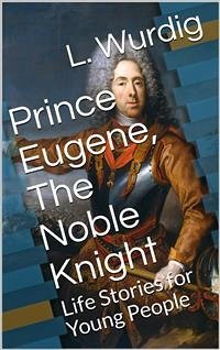 Prince Eugene, The Noble Knight / Life Stories for Young People (eBook, PDF) - Wurdig, L.