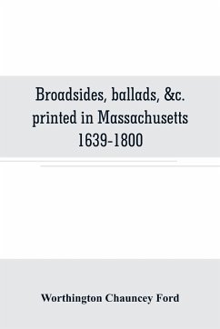 Broadsides, ballads, &c. printed in Massachusetts 1639-1800 - Chauncey Ford, Worthington