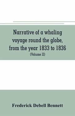 Narrative of a whaling voyage round the globe, from the year 1833 to 1836. Comprising sketches of Polynesia, California, the Indian Archipelago, etc. with an account of southern whales, the sperm whale fishery, and the natural history of the climates visi - Debell Bennett, Frederick