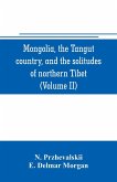 Mongolia, the Tangut country, and the solitudes of northern Tibet, being a narrative of three years' travel in eastern high Asia (Volume II)
