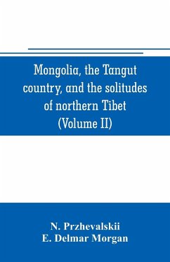 Mongolia, the Tangut country, and the solitudes of northern Tibet, being a narrative of three years' travel in eastern high Asia (Volume II) - Przhevalskii, N.