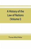 A history of the law of nations (Volume I) from the Earliest times to the peace of Westphalia 1648