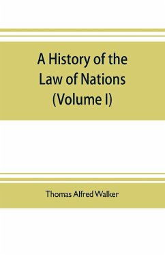 A history of the law of nations (Volume I) from the Earliest times to the peace of Westphalia 1648 - Alfred Walker, Thomas