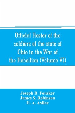 Official roster of the soldiers of the state of Ohio in the War of the Rebellion, 1861-1866 (Volume VI) 70th-86th Regiments-Infantry - B. Foraker, Joseph; S. Robinson, James