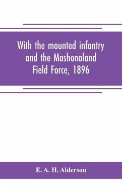 With the mounted infantry and the Mashonaland Field Force, 1896 - A. H. Alderson, E.