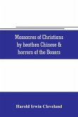 Massacres of Christians by heathen Chinese & horrors of the Boxers
