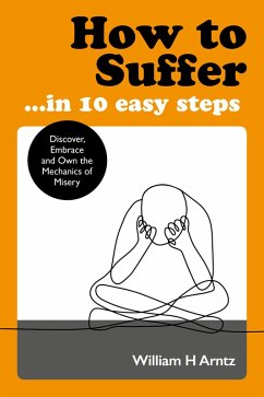 How to Suffer ... In 10 Easy Steps (eBook, ePUB) - Arntz, William