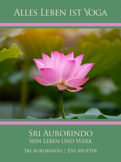 Sri Aurobindo - Sein Leben und Werk (eBook, ePUB) - Aurobindo, Sri; Mutter, Die (D. I. Mira Alfassa)