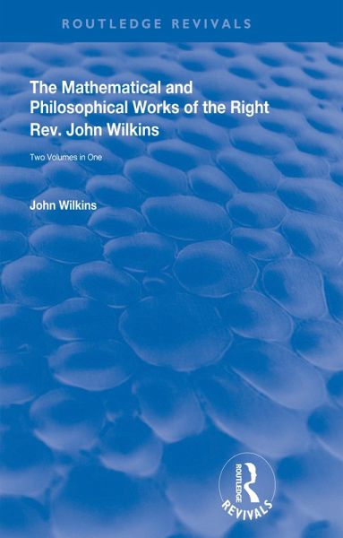 The Mathematical and Philosophical Works of the Right Rev. John Wilkins (eBook, ePUB) The Mathematical and Philosophical Works of the Right Rev. John Wilkins (eBook, ePUB)