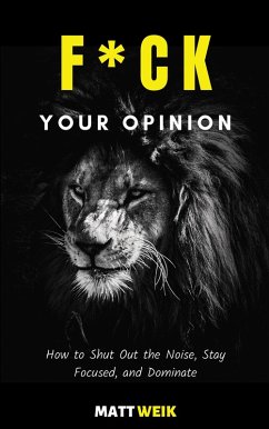 F*ck Your Opinion: How to Shut Out the Noise, Stay Focused, and Dominate (eBook, ePUB) - Weik, Matt