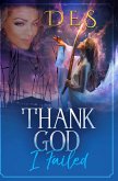 Thank God I Failed (A Collection of True-Life stories that will Change your Life!) (eBook, ePUB)